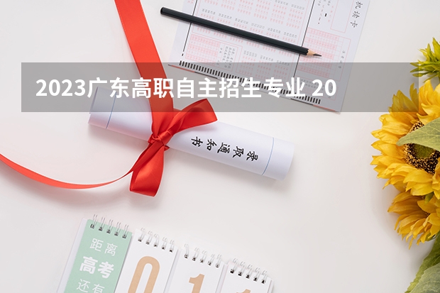 2023广东高职自主招生专业 2023广东高职高考可以考哪些学校