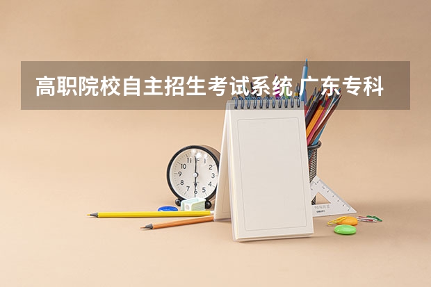 高职院校自主招生考试系统 广东专科院校自主招生的流程