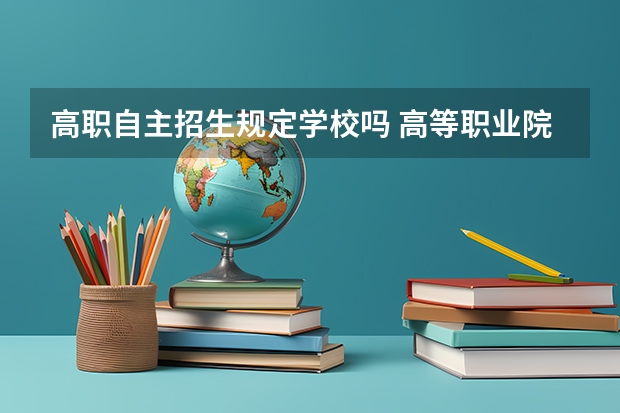 高职自主招生规定学校吗 高等职业院校自主招生是什么意思