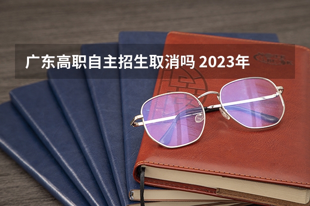 广东高职自主招生取消吗 2023年还有自主招生吗