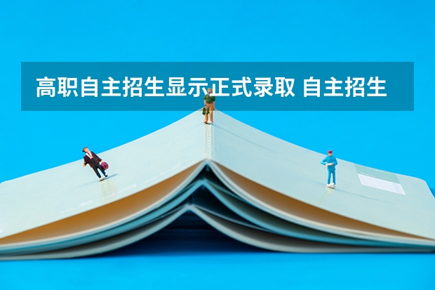 高职自主招生显示正式录取 自主招生查询结果以录取通知书为准是什么意思？