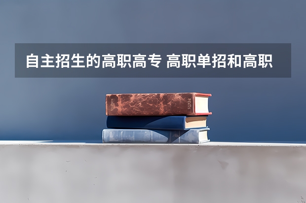 自主招生的高职高专 高职单招和高职高考的区别是什么？