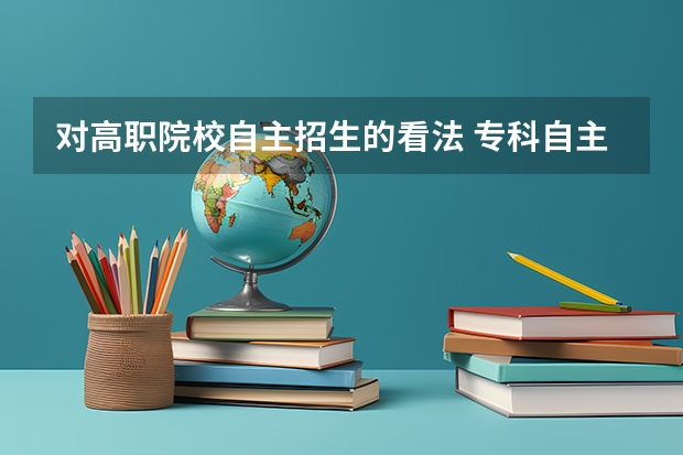 对高职院校自主招生的看法 专科自主招生是什么意思