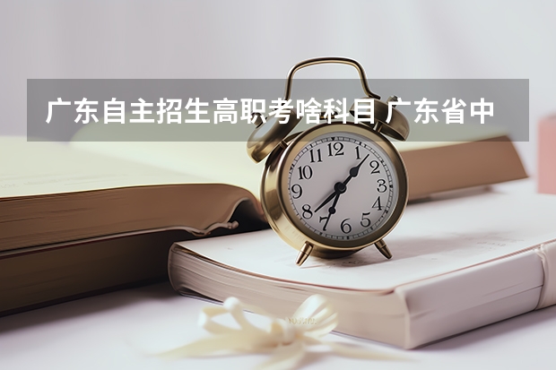 广东自主招生高职考啥科目 广东省中高职对口自主招生的考试科目