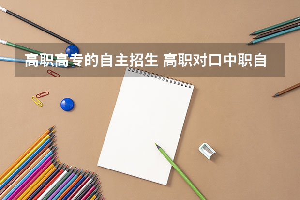 高职高专的自主招生 高职对口中职自主招生是什么意思