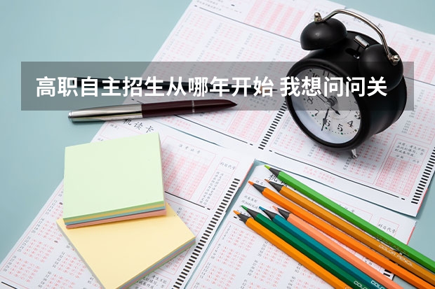 高职自主招生从哪年开始 我想问问关于自主招生的事情，希望大家能帮助我，谢谢！