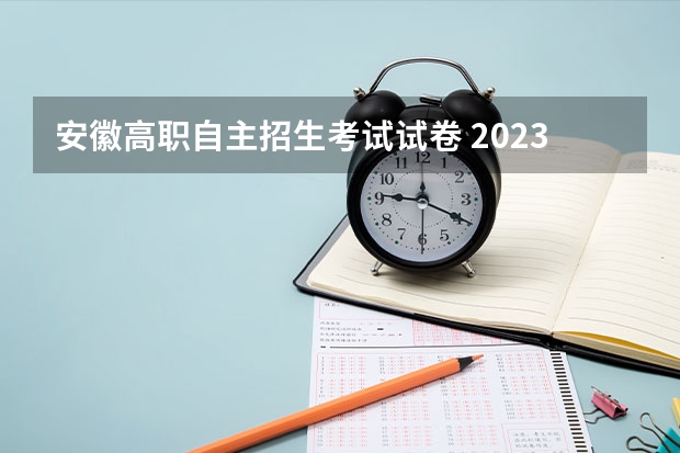 安徽高职自主招生考试试卷 2023安徽高考卷子是什么卷