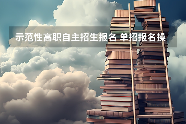 示范性高职自主招生报名 单招报名操作流程