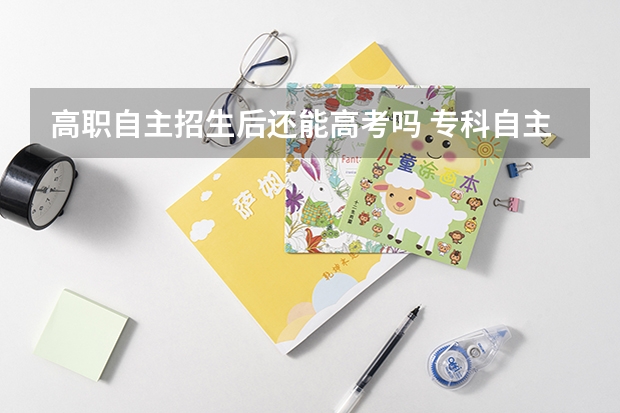 高职自主招生后还能高考吗 专科自主招生后还能高考吗