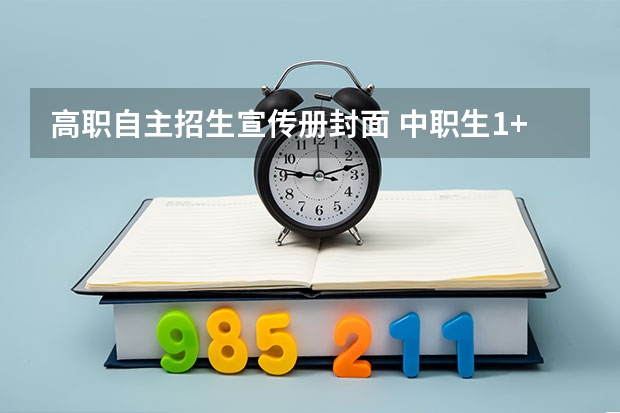 高职自主招生宣传册封面 中职生1+x高考没有证书可以填志愿,怎么自主招生