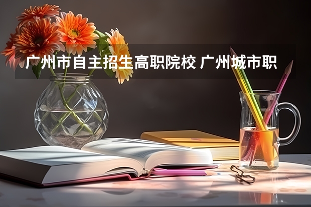 广州市自主招生高职院校 广州城市职业学院自主招生分数线