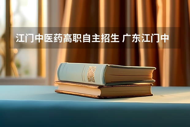 江门中医药高职自主招生 广东江门中医药职业学院招生专业目录及有哪些院系(参考)