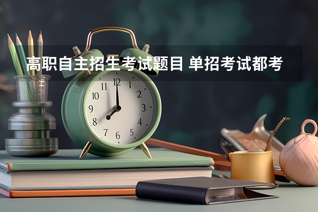 高职自主招生考试题目 单招考试都考什么