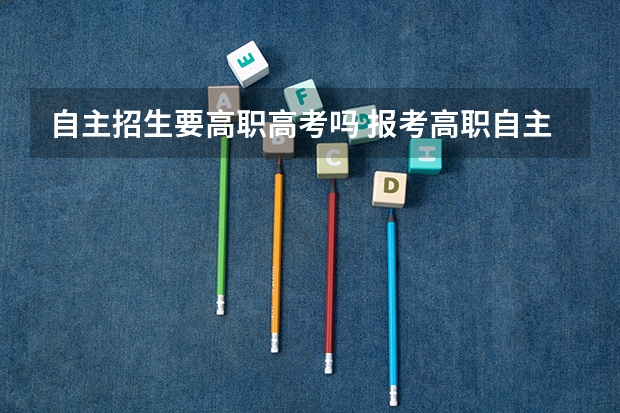 自主招生要高职高考吗 报考高职自主招生条件