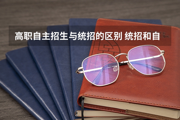 高职自主招生与统招的区别 统招和自主招生有什么区别