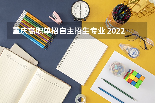 重庆高职单招自主招生专业 2022年重庆科技职业学院高职分类考试招生专业有哪些？
