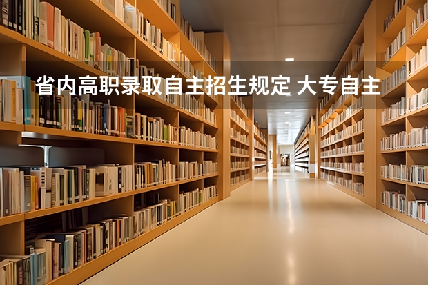 省内高职录取自主招生规定 大专自主招生的条件