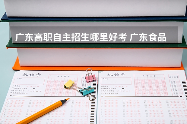 广东高职自主招生哪里好考 广东食品药品职业学院自主招生笔试难吗