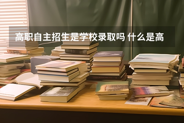 高职自主招生是学校录取吗 什么是高校自主选拔录取？