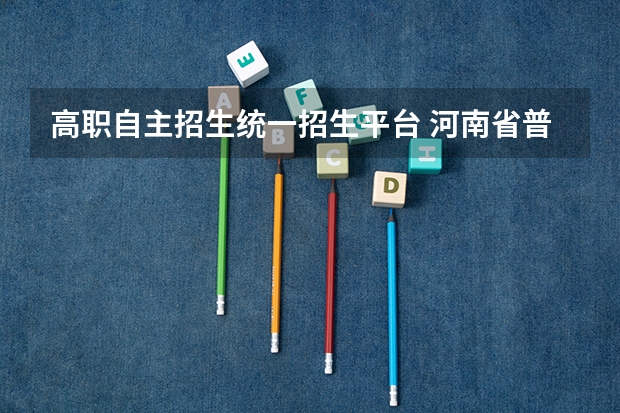 高职自主招生统一招生平台 河南省普通高校招生考生服务平台怎么登录 河南省高等教育招生服务平台?