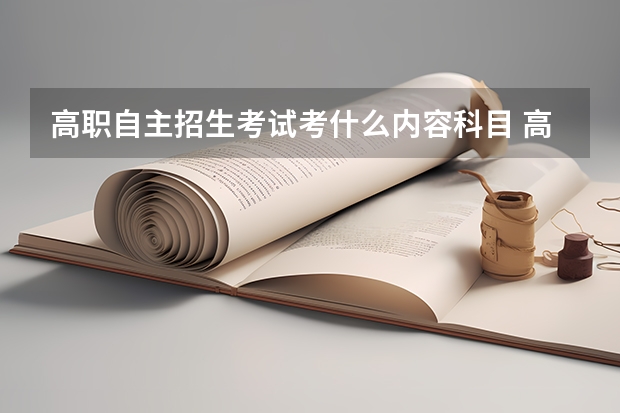 高职自主招生考试考什么内容科目 高职单招考试考什么 都有哪些科目