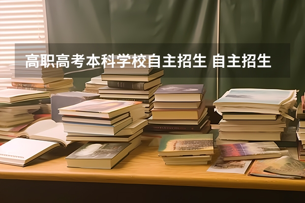 高职高考本科学校自主招生 自主招生什么意思和普通高考有什么区别