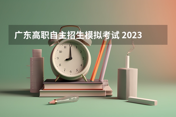 广东高职自主招生模拟考试 2023广东高考时间科目表