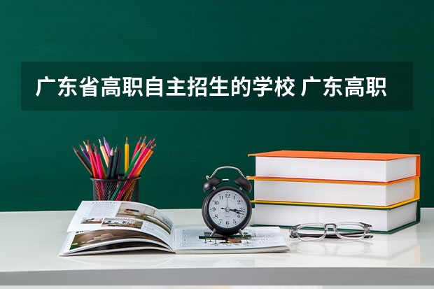广东省高职自主招生的学校 广东高职自主招生的学校有哪些？