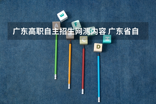广东高职自主招生网测内容 广东省自主招生网测怎么考