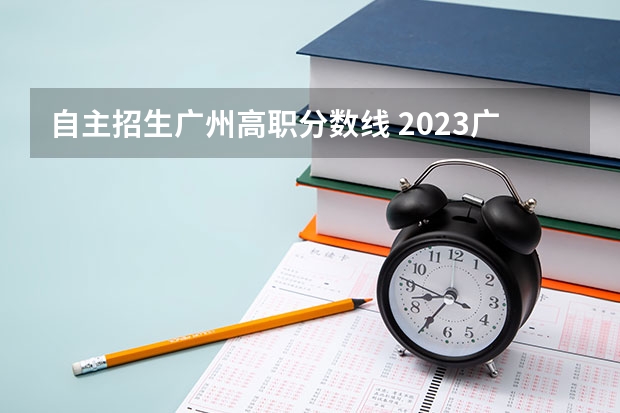 自主招生广州高职分数线 2023广东专科投档分数