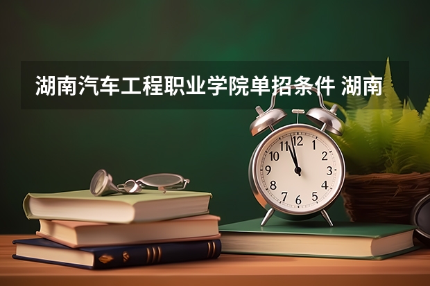 湖南汽车工程职业学院单招条件 湖南汽车工程职业学院单招人数有多少