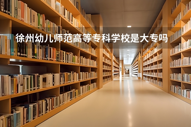 徐州幼儿师范高等专科学校是大专吗