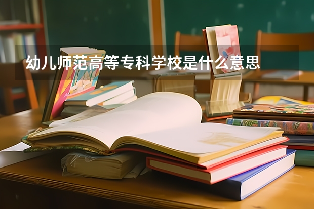 幼儿师范高等专科学校是什么意思