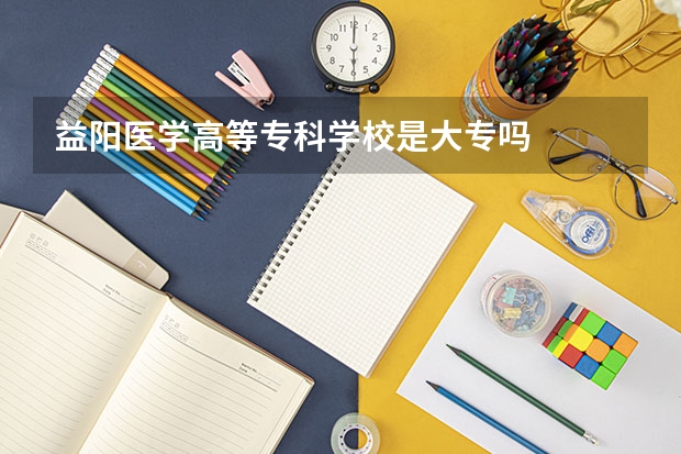 益阳医学高等专科学校是大专吗