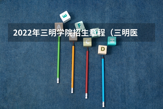 2022年三明学院招生章程（三明医高专招生分数）