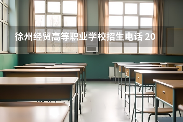 徐州经贸高等职业学校招生电话 2023年江苏省徐州经贸高等职业学校招生简章收费标准官网地址 重庆经贸职业学院招生电话