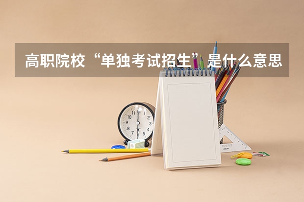 高职院校“单独考试招生”是什么意思？