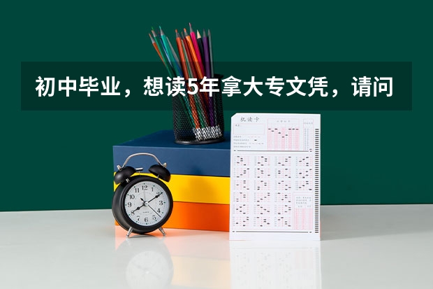 初中毕业，想读5年拿大专文凭，请问有哪些学校招收这样的高职学生？