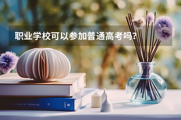 职业学校可以参加普通高考吗？