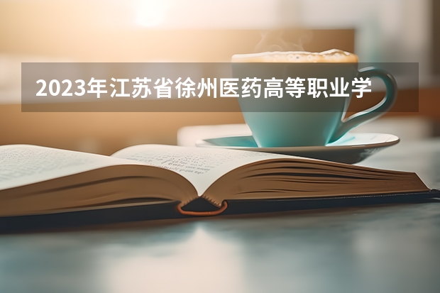 2023年江苏省徐州医药高等职业学校招生简章公办还是民办收费标准师资怎么样