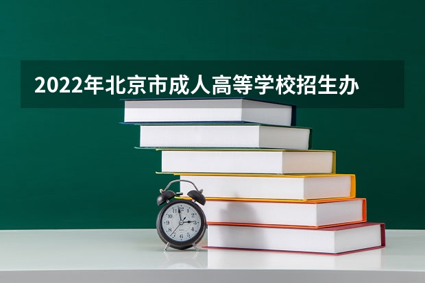 2022年北京市成人高等学校招生办法 北京随迁子女高考报考政策 北京高等职业教育自主招生工作通知