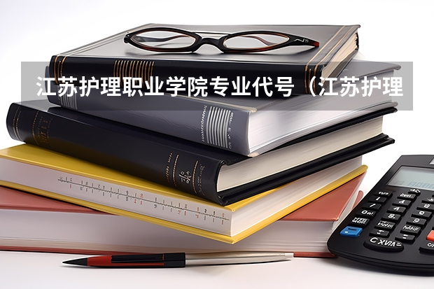 江苏护理职业学院专业代号（江苏护理职业学院录取线2023）