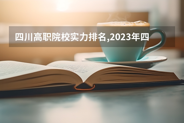 四川高职院校实力排名,2023年四川高职院校排行榜 浙江安防职业技术学院排名 广西安全工程职业技术学院排名