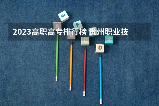 2023高职高专排行榜 贵州职业技术学校专业排名 河南省高职院校按专业大类分全国排名前20%优质院校名单（二）全？