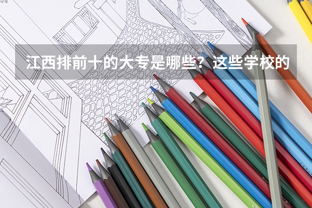 江西排前十的大专是哪些?这些学校的专业有哪些?学校情况如何?以及毕业后的就业情况?满意给分