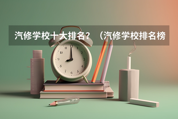 汽修学校十大排名？（汽修学校排名榜）