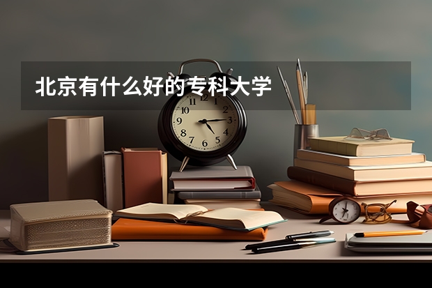 北京有什么好的专科大学