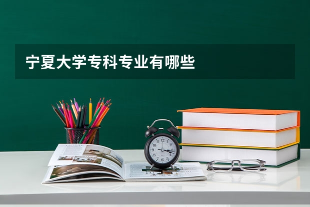 宁夏大学专科专业有哪些