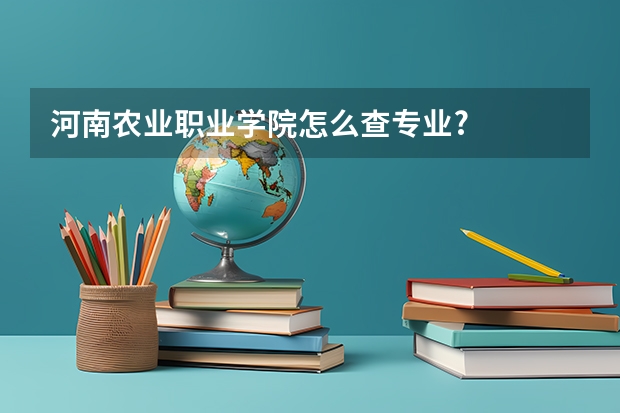 河南农业职业学院怎么查专业?