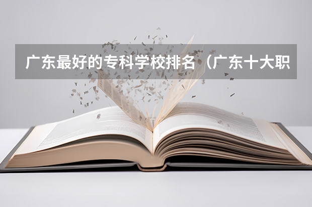 广东最好的专科学校排名（广东十大职业技校排名）